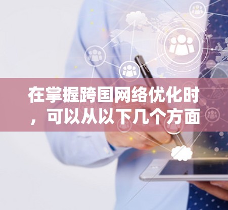 在掌握跨国网络优化时，可以从以下几个方面进行系统学习和实践