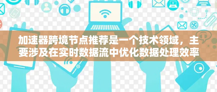 加速器跨境节点推荐是一个技术领域，主要涉及在实时数据流中优化数据处理效率的解决方案。以下是对该主题的详细解析