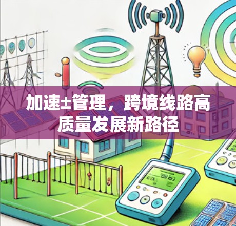 加速±管理，跨境线路高质量发展新路径