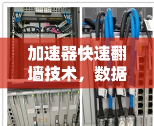 加速器快速翻墙技术，数据传输的终极解决方案
