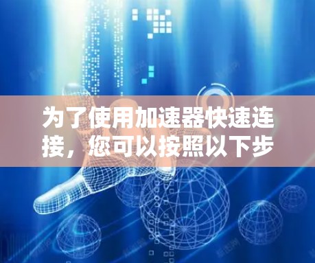 为了使用加速器快速连接，您可以按照以下步骤操作