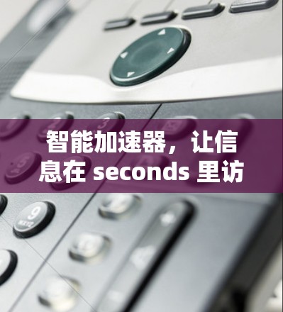 智能加速器，让信息在 seconds 里访问
