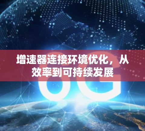 增速器连接环境优化，从效率到可持续发展