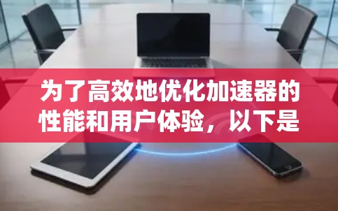 为了高效地优化加速器的性能和用户体验，以下是一个系统化的指南