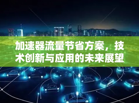 加速器流量节省方案，技术创新与应用的未来展望