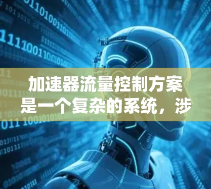 加速器流量控制方案是一个复杂的系统，涉及多个环节和技术。以下是对该方案的详细分析和解决方案
