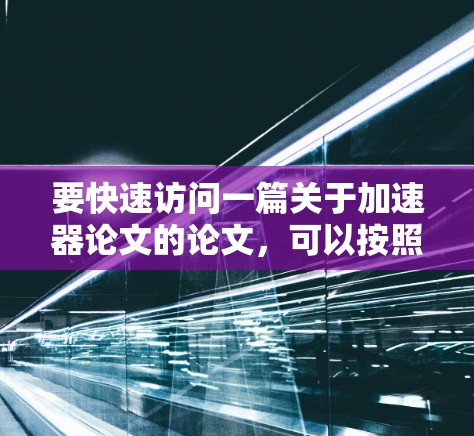 要快速访问一篇关于加速器论文的论文，可以按照以下步骤进行