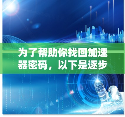 为了帮助你找回加速器密码，以下是逐步的解决方案