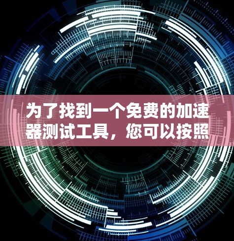 为了找到一个免费的加速器测试工具，您可以按照以下步骤操作