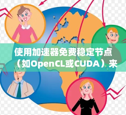 使用加速器免费稳定节点（如OpenCL或CUDA）来提升计算机性能是一个不错的选择，但需要综合考虑多个因素。以下是一个详细的步骤指南，帮助您有效地利用这些工具