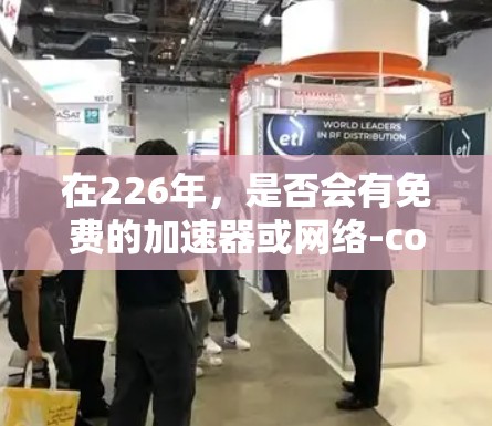 在226年，是否会有免费的加速器或网络-connected线路，取决于具体的网络政策、政府补贴以及个人或企业的需求。以下是一些要点需要考虑