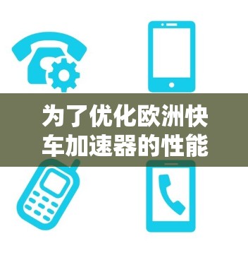 为了优化欧洲快车加速器的性能，可以从以下几个方面进行改进和优化