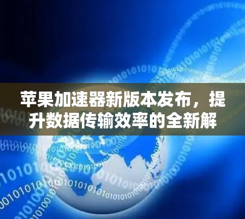 苹果加速器新版本发布，提升数据传输效率的全新解决方案