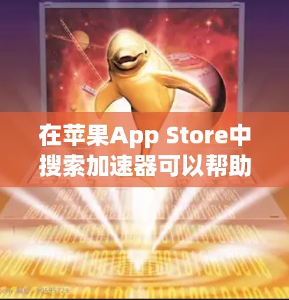 在苹果App Store中搜索加速器可以帮助你找到适合你的加速器。加速器通常用于优化应用性能，提高下载速度