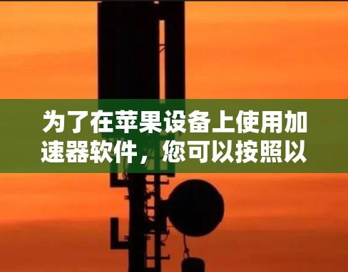 为了在苹果设备上使用加速器软件，您可以按照以下步骤进行操作