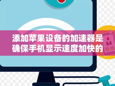 添加苹果设备的加速器是确保手机显示速度加快的一种方法。以下是一些步骤，帮助你添加加速器