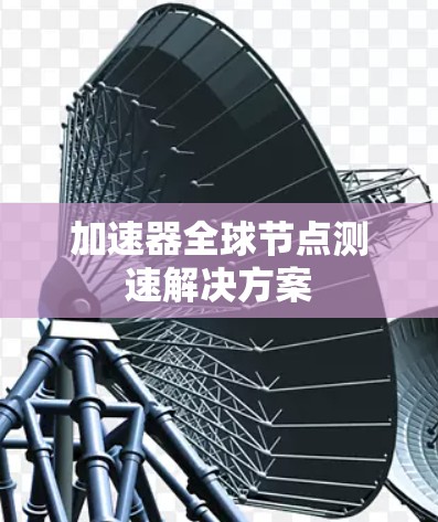 加速器全球节点测速解决方案