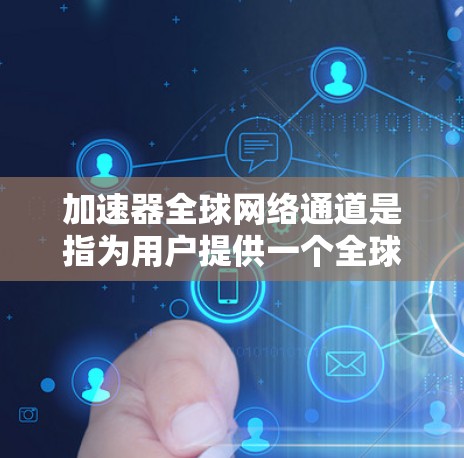 加速器全球网络通道是指为用户提供一个全球范围内的网络加速服务，帮助用户更快地连接到互联网。以下是一些关于加速器全球网络通道的常见问题及其解答