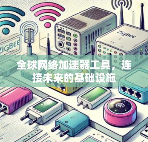 全球网络加速器工具,连接未来的基础设施 全球网络加速器工具,连接未来的基础设施