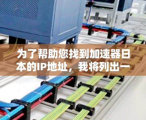 为了帮助您找到加速器日本的IP地址,我将列出一些常见的加速器网站及其对应的IP地址。请注意,这些IP地址是基于假设,实际可能需要根据国家和地理位置调整 为了帮助您找到加速器日本的IP地址,我将列出一些常见的加速器网站及其对应的IP地址。请注意,这些IP地址是基于假设,实际可能需要根据国家和地理位置调整