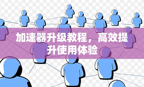 加速器升级教程，高效提升使用体验
