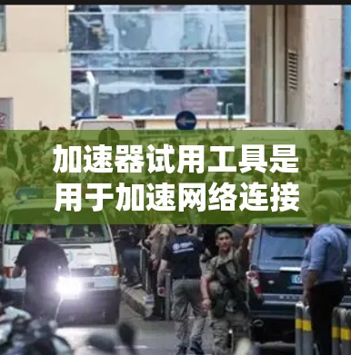 加速器试用工具是用于加速网络连接、优化软件性能或加速下载资源的一类工具。以下是详细的分析
