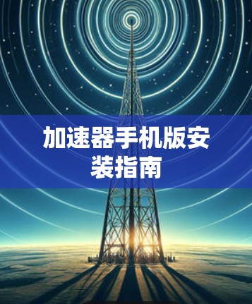 加速器手机版安装指南