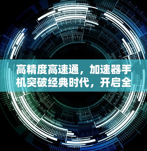 高精度高速通，加速器手机突破经典时代，开启全新的通信未来