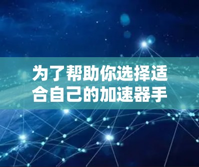 为了帮助你选择适合自己的加速器手机连接工具，以下是分步骤的解决方案