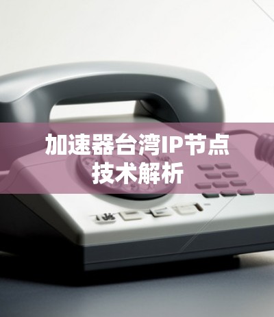 加速器台湾IP节点技术解析