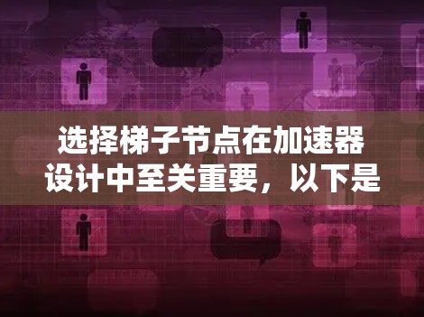 选择梯子节点在加速器设计中至关重要，以下是详细的步骤和思考过程，帮助您更好地理解并应用这些知识