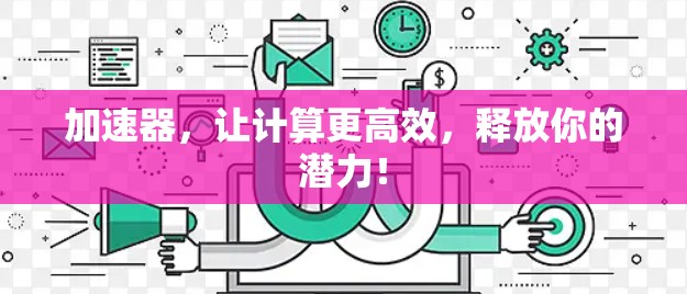 加速器，让计算更高效，释放你的潜力！