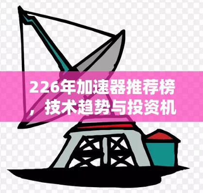 226年加速器推荐榜，技术趋势与投资机遇的全面解析