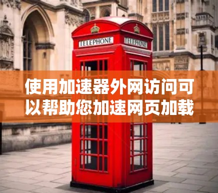 使用加速器外网访问可以帮助您加速网页加载速度，提升用户体验。以下是详细的步骤指南