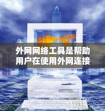 外网网络工具是帮助用户在使用外网连接时提升网络速度的工具，广泛应用于无线网络环境。以下是详细的使用步骤和优化建议
