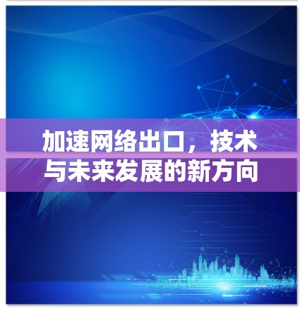 加速网络出口，技术与未来发展的新方向