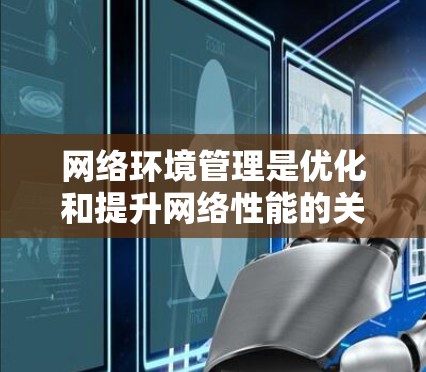网络环境管理是优化和提升网络性能的关键步骤，涉及多个方面，包括架构设计、服务管理、设备管理、协议优化、性能优化、安全性以及扩展性管理。以下是对这些部分的详细说明