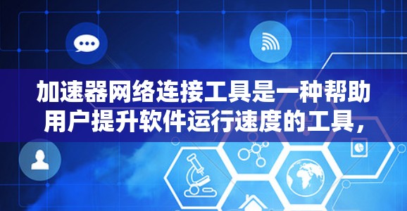 加速器网络连接工具是一种帮助用户提升软件运行速度的工具，通常通过互联网或特定网络服务获取加速器。以下是对该主题的详细总结