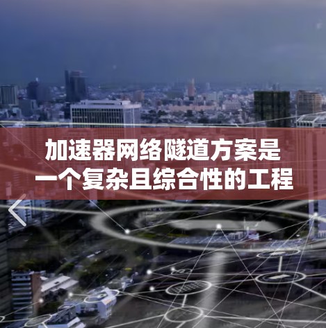 加速器网络隧道方案是一个复杂且综合性的工程项目，旨在提升隧道的运输能力，通常用于运输重载货物。以下是对该方案的详细分析
