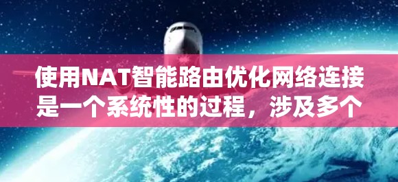使用NAT智能路由优化网络连接是一个系统性的过程，涉及多个步骤和考虑因素。以下是一个清晰的指南，帮助您完成这一任务