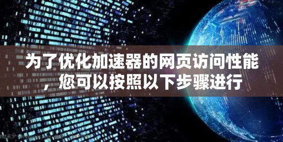 为了优化加速器的网页访问性能，您可以按照以下步骤进行