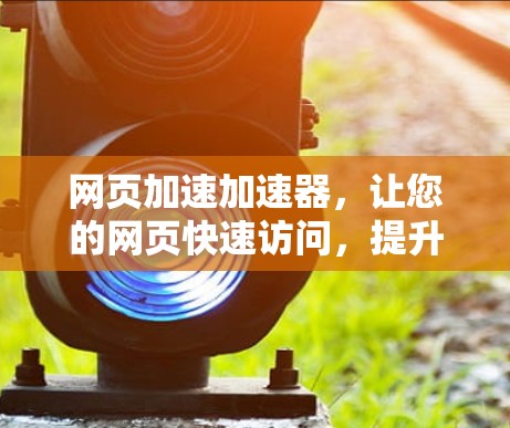 网页加速加速器，让您的网页快速访问，提升网络效率