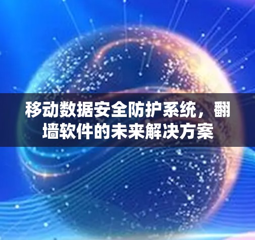 移动数据安全防护系统，翻墙软件的未来解决方案