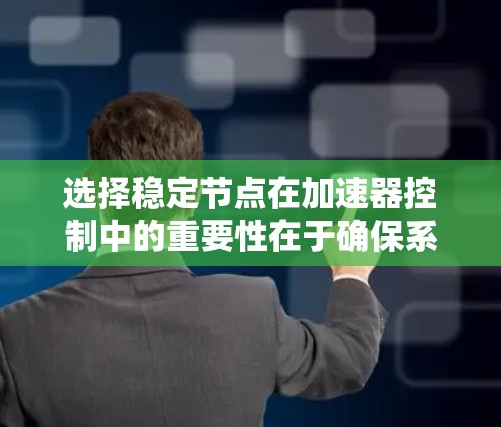 选择稳定节点在加速器控制中的重要性在于确保系统在特定状态下的稳定运行。以下是逐步的解释和总结