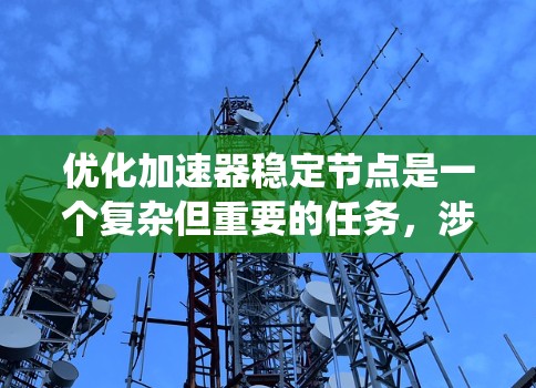优化加速器稳定节点是一个复杂但重要的任务，涉及多个方面和步骤。以下是一个系统化的优化流程，帮助您有效地优化加速器中的稳定节点