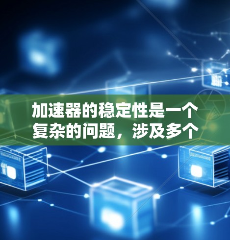 加速器的稳定性是一个复杂的问题，涉及多个因素的综合影响。以下是对加速器稳定性的分析和优化建议