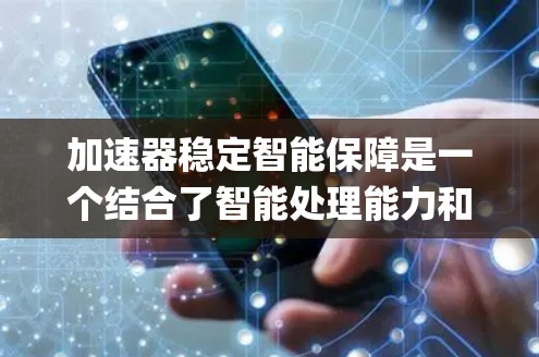 加速器稳定智能保障是一个结合了智能处理能力和高性能计算的系统设计，通常指代TPU（Tensor Processing Unit）设备，这是一种专为AI任务设计的智能芯片。其核心功能包括