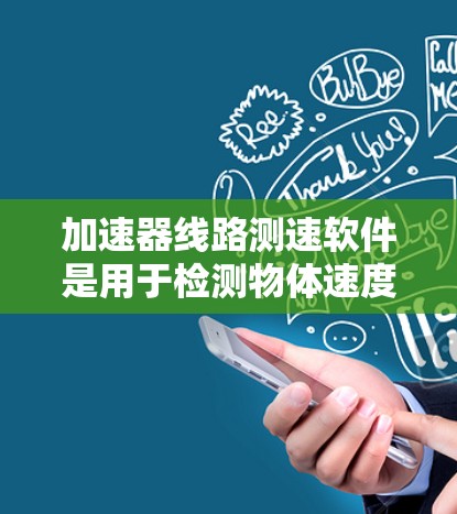 加速器线路测速软件是用于检测物体速度的设备或软件，主要应用于工业、交通和体育等领域。以下是对其关键功能和使用情况的详细介绍