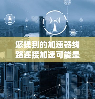 您提到的加速器线路连接加速可能是指将加速器的某些功能或设备连接到某个系统中，并通过加速器的机制来实现加速效果。如果您指的是将加速器连接到某个电路或系统中，可以通过以下方式来实现加速效果