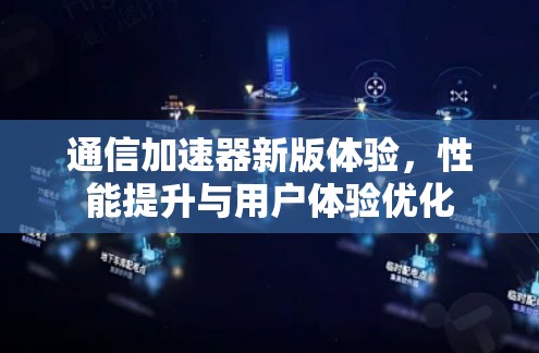 通信加速器新版体验，性能提升与用户体验优化